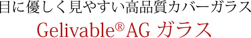 目に優しく見やすい高品質カバーガラス　GelivableR AGガラス