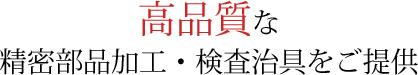 高品質な精密部品加工・検査治具をご提供
