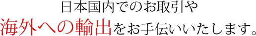 日本国内でのお取引や海外への輸出をお手伝いいたします。